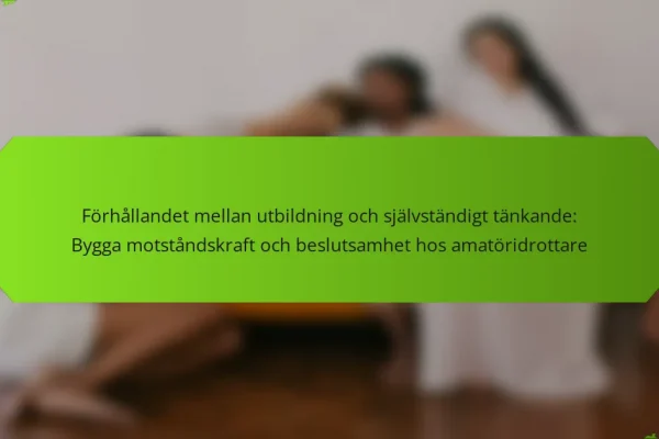 Förhållandet mellan utbildning och självständigt tänkande: Bygga motståndskraft och beslutsamhet hos amatöridrottare