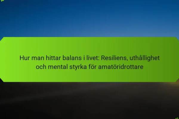 Hur man hittar balans i livet: Resiliens, uthållighet och mental styrka för amatöridrottare