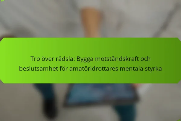 Tro över rädsla: Bygga motståndskraft och beslutsamhet för amatöridrottares mentala styrka